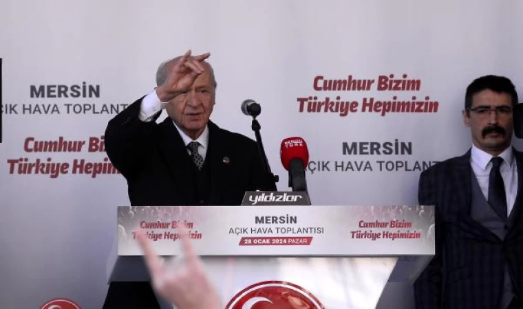 Bahçeli: Mersin’i tanımayanlara ’uğurlar olsun’ demeliyiz